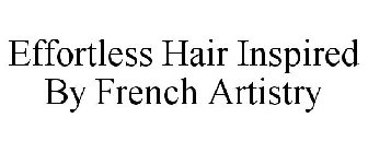 EFFORTLESS HAIR INSPIRED BY FRENCH ARTISTRY
