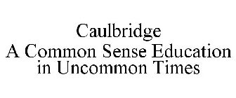 CAULBRIDGE A COMMON SENSE EDUCATION IN UNCOMMON TIMES