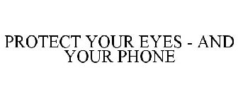 PROTECT YOUR EYES - AND YOUR PHONE