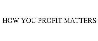 HOW YOU PROFIT MATTERS