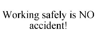 WORKING SAFELY IS NO ACCIDENT!