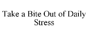 TAKE A BITE OUT OF DAILY STRESS