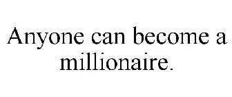 ANYONE CAN BECOME A MILLIONAIRE.