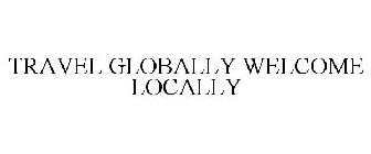 TRAVEL GLOBALLY WELCOME LOCALLY