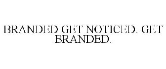 BRANDED GET NOTICED. GET BRANDED.