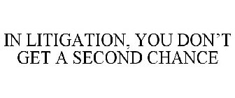 IN LITIGATION, YOU DON'T GET A SECOND CHANCE