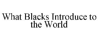 WHAT BLACKS INTRODUCE TO THE WORLD