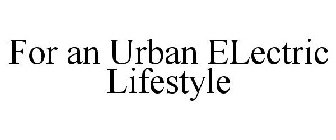 FOR AN URBAN ELECTRIC LIFESTYLE