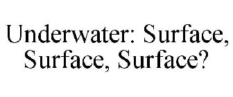 UNDERWATER: SURFACE, SURFACE, SURFACE?