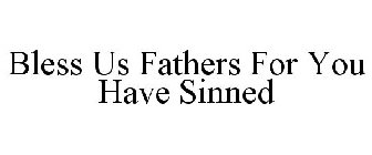 BLESS US FATHERS FOR YOU HAVE SINNED