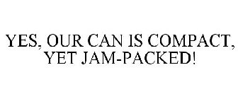 YES, OUR CAN IS COMPACT, YET JAM-PACKED!
