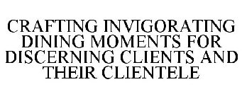 CRAFTING INVIGORATING DINING MOMENTS FOR DISCERNING CLIENTS AND THEIR CLIENTELE