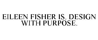 EILEEN FISHER IS. DESIGN WITH PURPOSE.