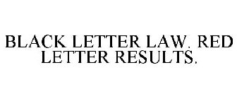 BLACK LETTER LAW. RED LETTER RESULTS.