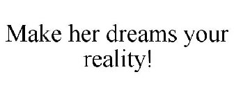 MAKE HER DREAMS YOUR REALITY!