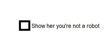 SHOW HER YOU'RE NOT A ROBOT