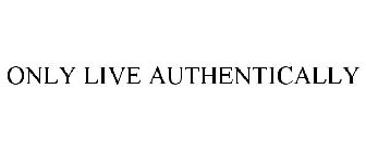 ONLY LIVE AUTHENTICALLY