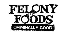FELONY FOODS CRIMINALLY GOOD