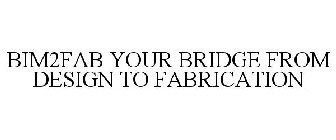 BIM2FAB YOUR BRIDGE FROM DESIGN TO FABRICATION