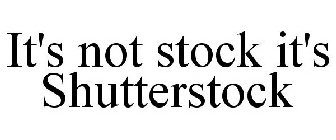 IT'S NOT STOCK IT'S SHUTTERSTOCK