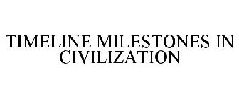 TIMELINE MILESTONES IN CIVILIZATION