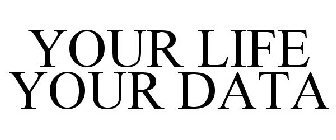 YOUR LIFE YOUR DATA