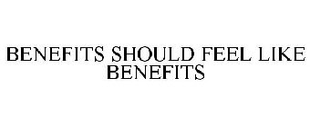 BENEFITS SHOULD FEEL LIKE BENEFITS
