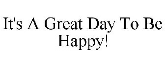 IT'S A GREAT DAY TO BE HAPPY!