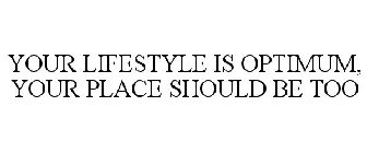 YOUR LIFESTYLE IS OPTIMUM, YOUR PLACE SHOULD BE TOO