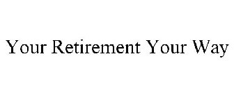 YOUR RETIREMENT YOUR WAY