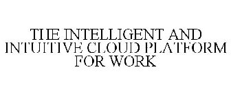 THE INTELLIGENT AND INTUITIVE CLOUD PLATFORM FOR WORK