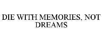 DIE WITH MEMORIES, NOT DREAMS