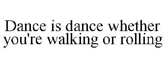 DANCE IS DANCE WHETHER YOU'RE WALKING OR ROLLING