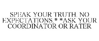 SPEAK YOUR TRUTH. NO EXPECTATIONS.* *ASK YOUR COORDINATOR OR RATER