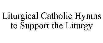 LITURGICAL CATHOLIC HYMNS TO SUPPORT THE LITURGY