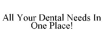 ALL YOUR DENTAL NEEDS IN ONE PLACE!