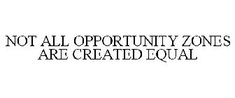 NOT ALL OPPORTUNITY ZONES ARE CREATED EQUAL