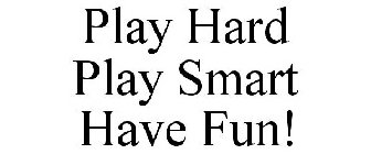 PLAY HARD PLAY SMART HAVE FUN!