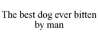 THE BEST DOG EVER BITTEN BY MAN