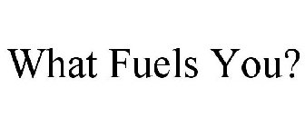 WHAT FUELS YOU?