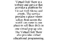 VIRTUAL DOLL SHOW IS A WEBSITE AND SERVICE THAT PROVIDES A PLATFORM FOR VIRTUAL DOLL SHOWS AND EVENTS. THE SERVICE PROVIDES A PLACE WHERE SELLERS FROM ACROSS THE WORLD CAN COME TO ONE PLACE TO SELL TH