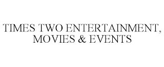 TIMES TWO ENTERTAINMENT, MOVIES & EVENTS