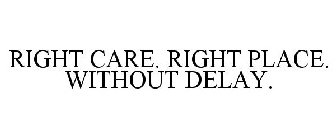 RIGHT CARE. RIGHT PLACE. WITHOUT DELAY.