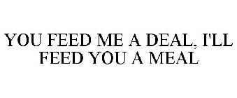 YOU FEED ME A DEAL, I'LL FEED YOU A MEAL