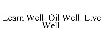 LEARN WELL. OIL WELL. LIVE WELL.