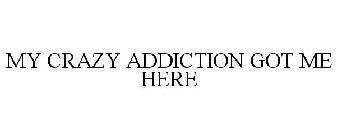 MY CRAZY ADDICTION GOT ME HERE