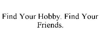 FIND YOUR HOBBY. FIND YOUR FRIENDS.