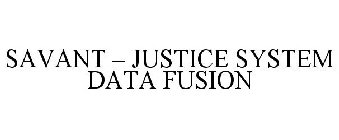 SAVANT - JUSTICE SYSTEM DATA FUSION
