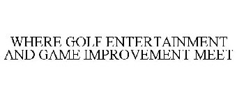 WHERE GOLF ENTERTAINMENT AND GAME IMPROVEMENT MEET