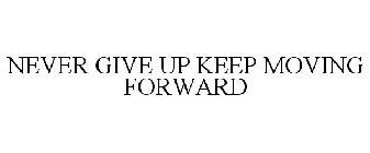 NEVER GIVE UP KEEP MOVING FORWARD